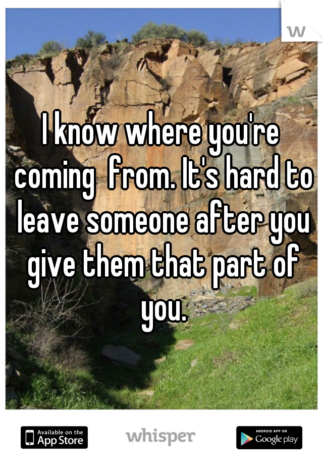 I know where you're coming  from. It's hard to leave someone after you give them that part of you.
