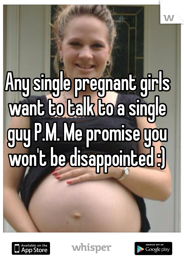Any single pregnant girls want to talk to a single guy P.M. Me promise you won't be disappointed :) 
