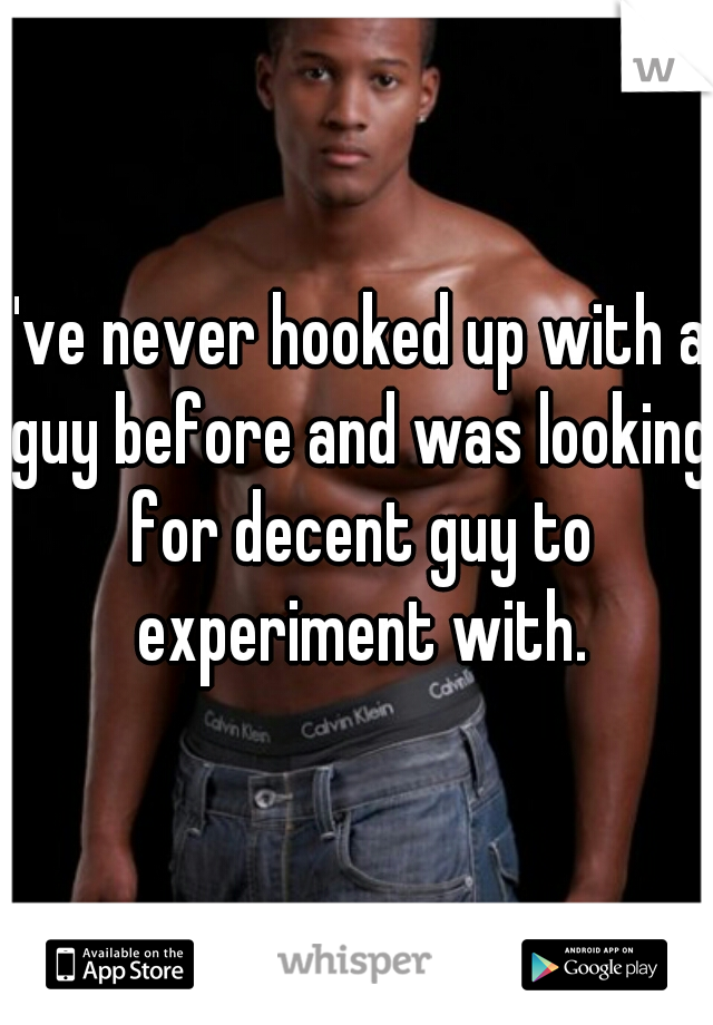 I've never hooked up with a guy before and was looking for decent guy to experiment with.
