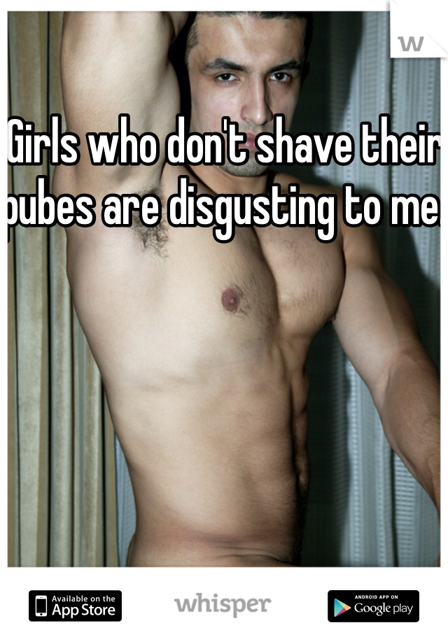 Girls who don't shave their pubes are disgusting to me. 