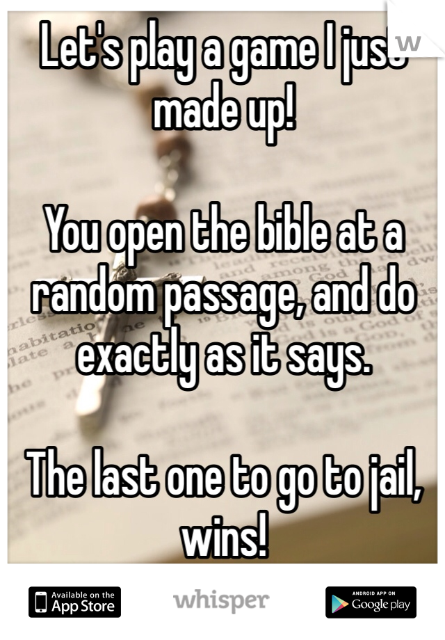 Let's play a game I just made up!

You open the bible at a random passage, and do exactly as it says.

The last one to go to jail, wins! 