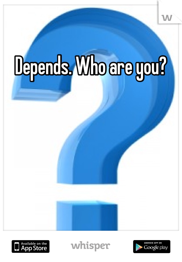 Depends. Who are you?
