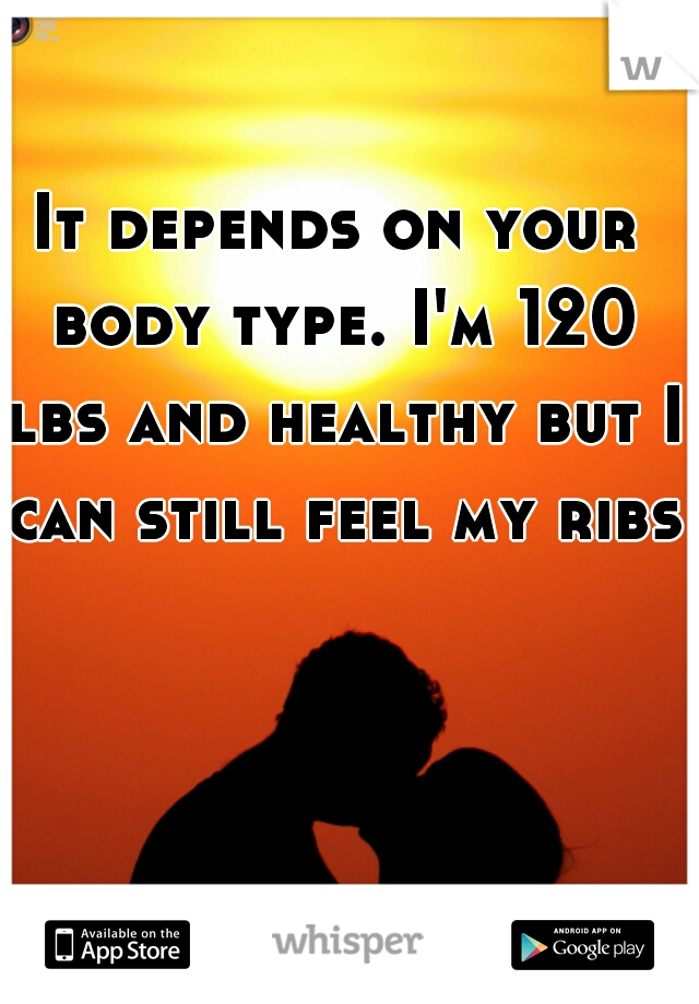 It depends on your body type. I'm 120 lbs and healthy but I can still feel my ribs.
