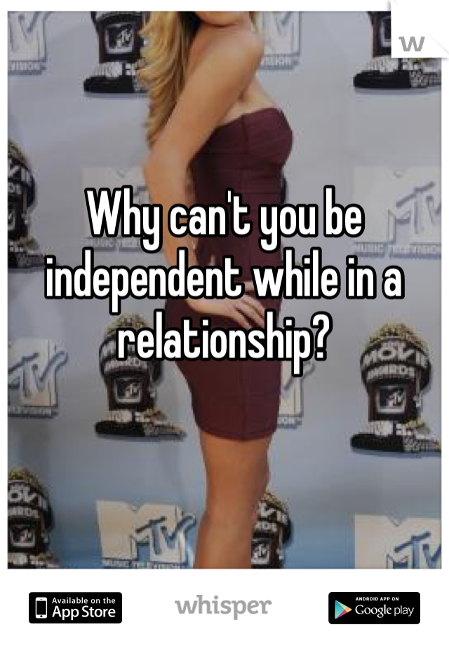 Why can't you be independent while in a relationship?