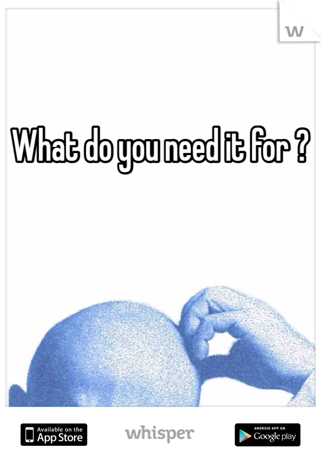 What do you need it for ?