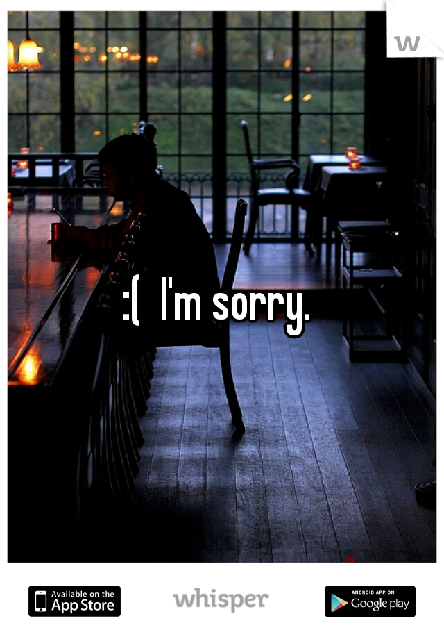 :(  I'm sorry. 