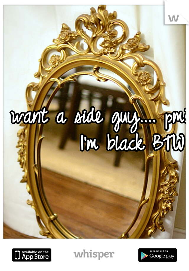 I want a side guy.... pm?
        I'm black BTW