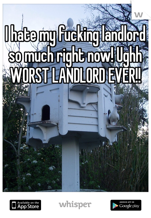 I hate my fucking landlord so much right now! Ughh 
WORST LANDLORD EVER!!