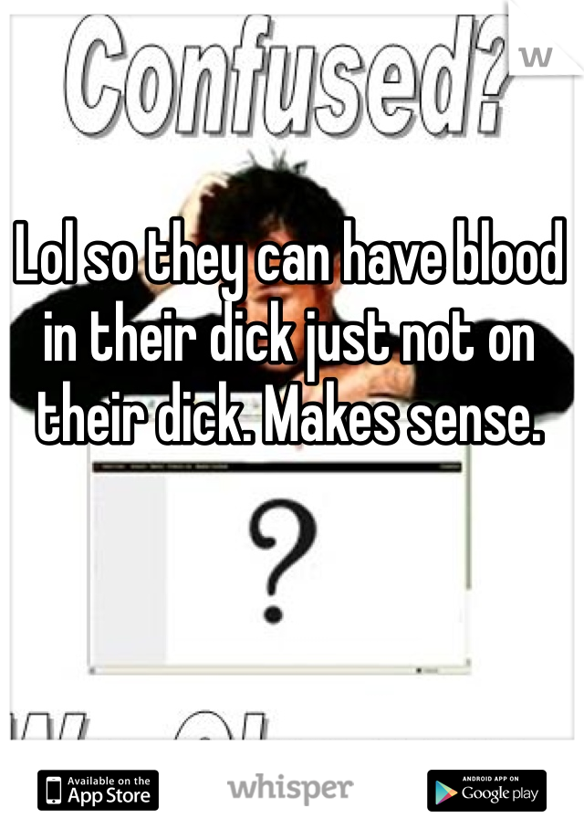 Lol so they can have blood in their dick just not on their dick. Makes sense. 