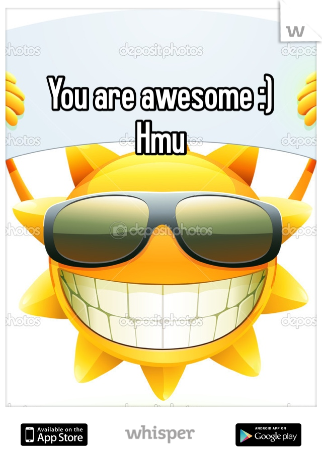 You are awesome :) 
Hmu