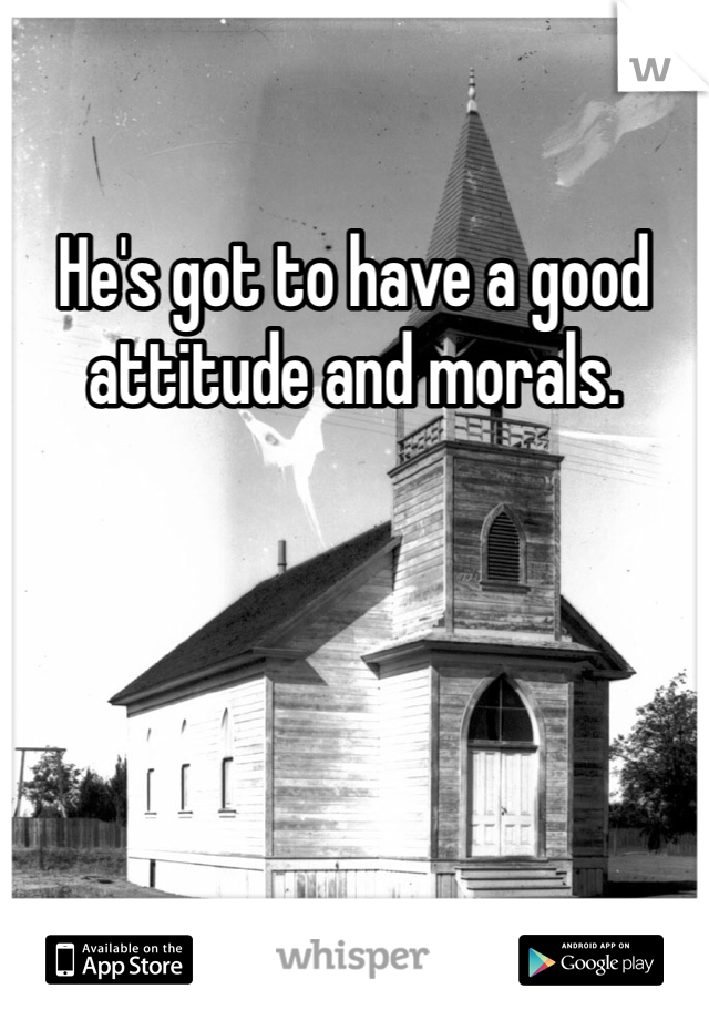 He's got to have a good attitude and morals. 