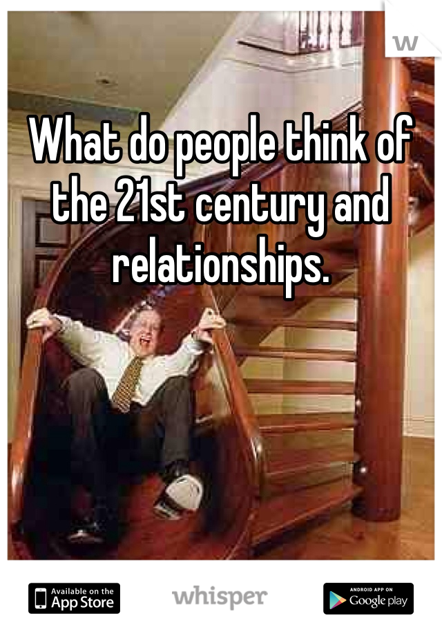 What do people think of the 21st century and relationships. 
