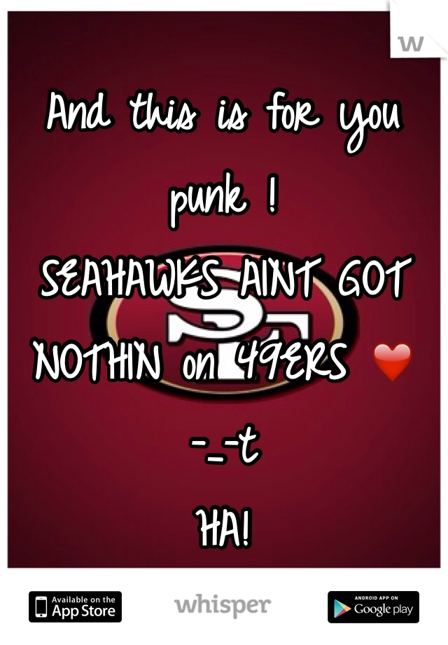 And this is for you punk ! 
SEAHAWKS AINT GOT NOTHIN on 49ERS ❤️ 
-_-t 
HA!