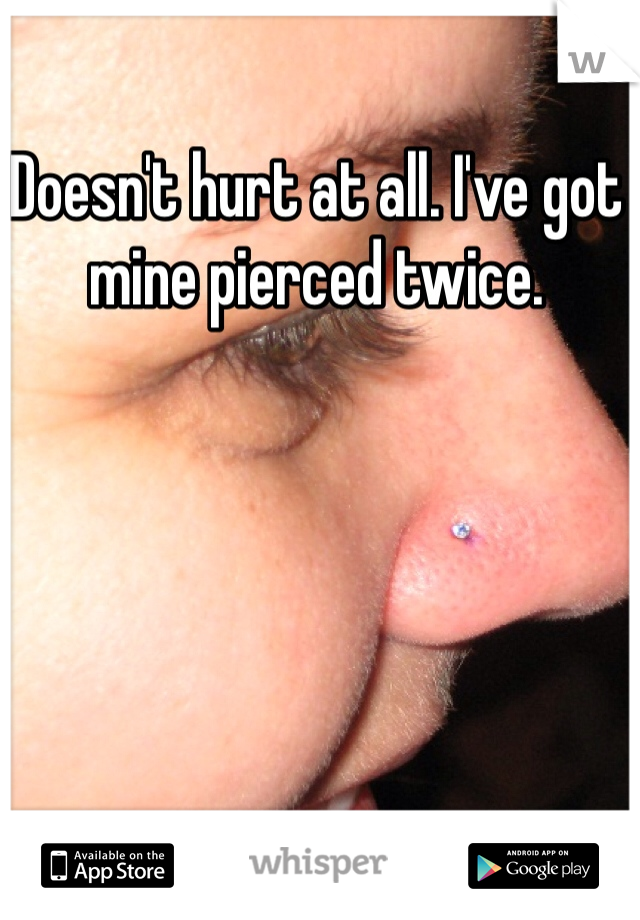 Doesn't hurt at all. I've got mine pierced twice.  