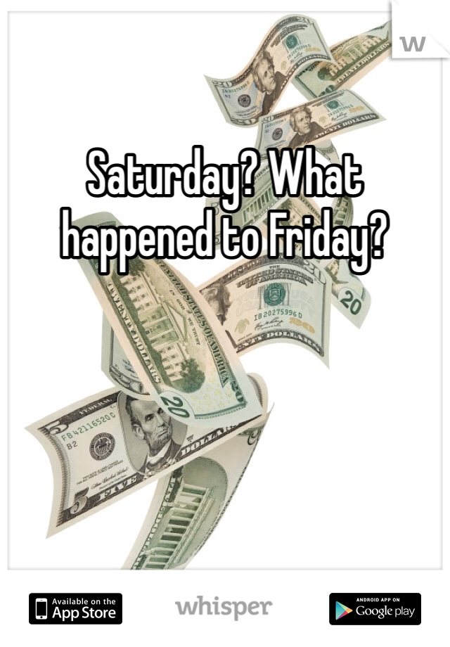 Saturday? What happened to Friday?