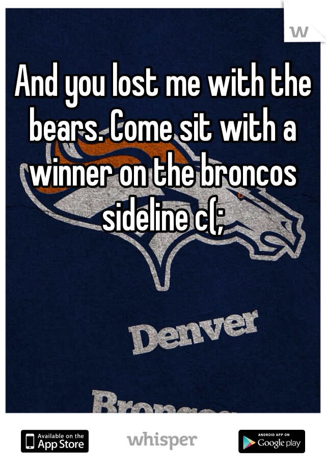 And you lost me with the bears. Come sit with a winner on the broncos sideline c(;