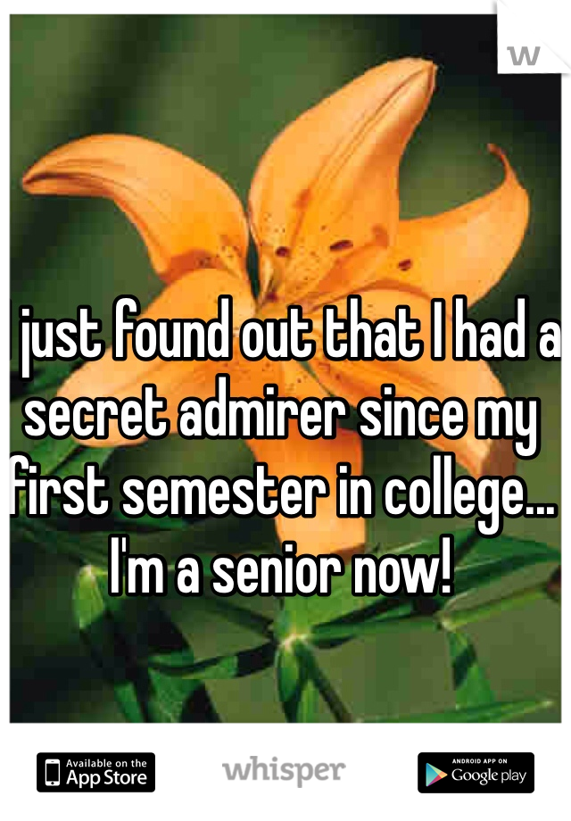 I just found out that I had a secret admirer since my first semester in college...
I'm a senior now! 
