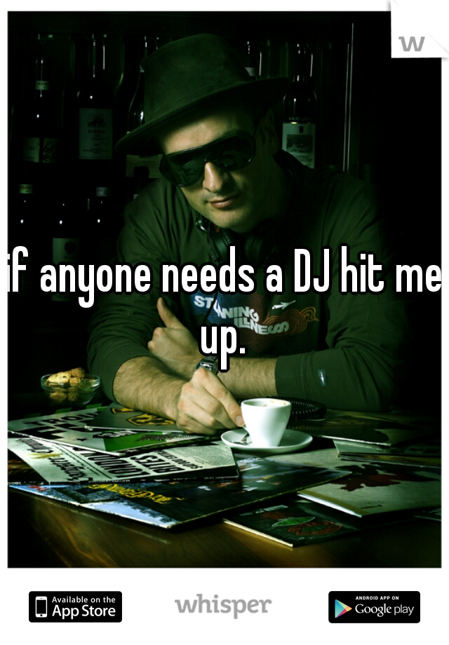 if anyone needs a DJ hit me up. 