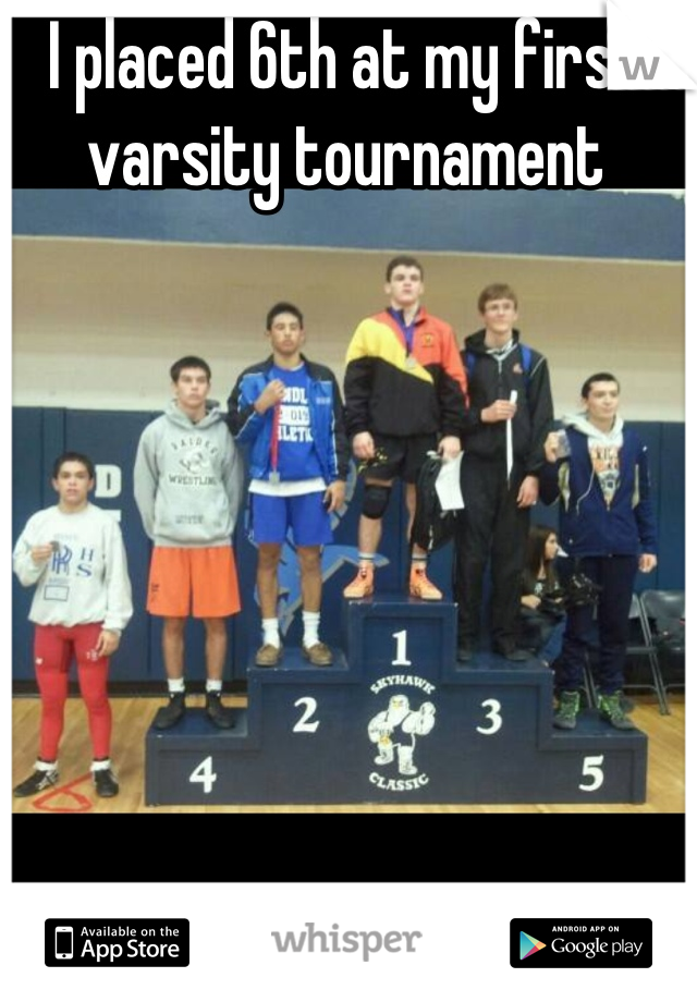 I placed 6th at my first varsity tournament