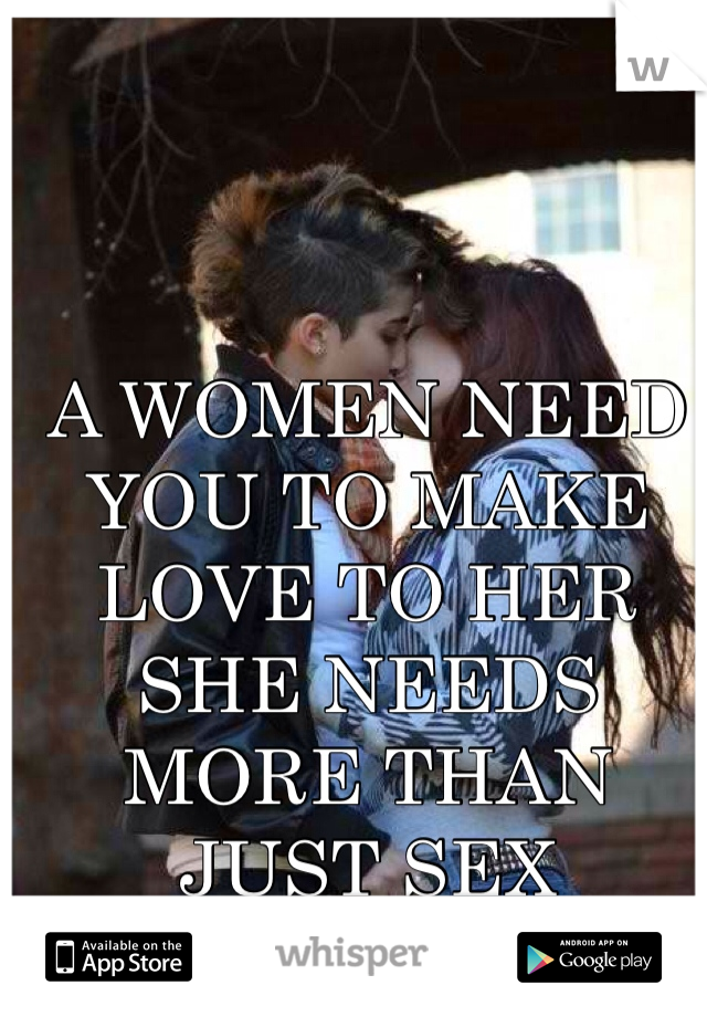 A WOMEN NEED YOU TO MAKE LOVE TO HER SHE NEEDS MORE THAN JUST SEX