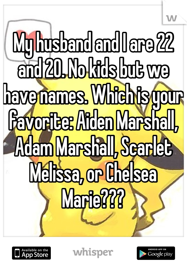 My husband and I are 22 and 20. No kids but we have names. Which is your favorite: Aiden Marshall, Adam Marshall, Scarlet Melissa, or Chelsea Marie???