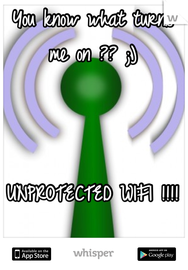 You know what turns me on ?? ;)



UNPROTECTED WIFI !!!!