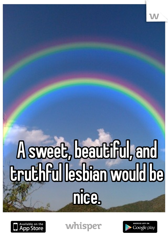 A sweet, beautiful, and truthful lesbian would be nice. 