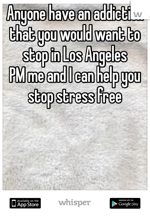 Anyone have an addiction that you would want to stop in Los Angeles 
PM me and I can help you stop stress free