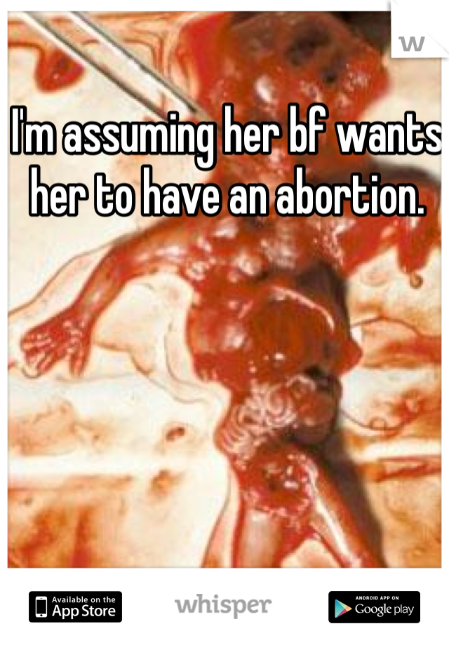 I'm assuming her bf wants her to have an abortion. 