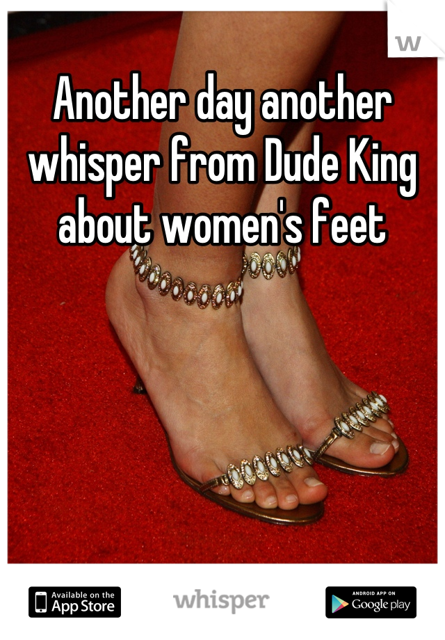 Another day another whisper from Dude King about women's feet