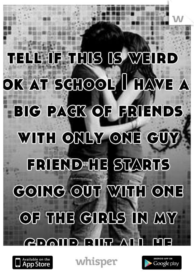 tell if this is weird 
ok at school I have a big pack of friends with only one guy friend he starts going out with one of the girls in my group but all he douse is stare at me douse he like me