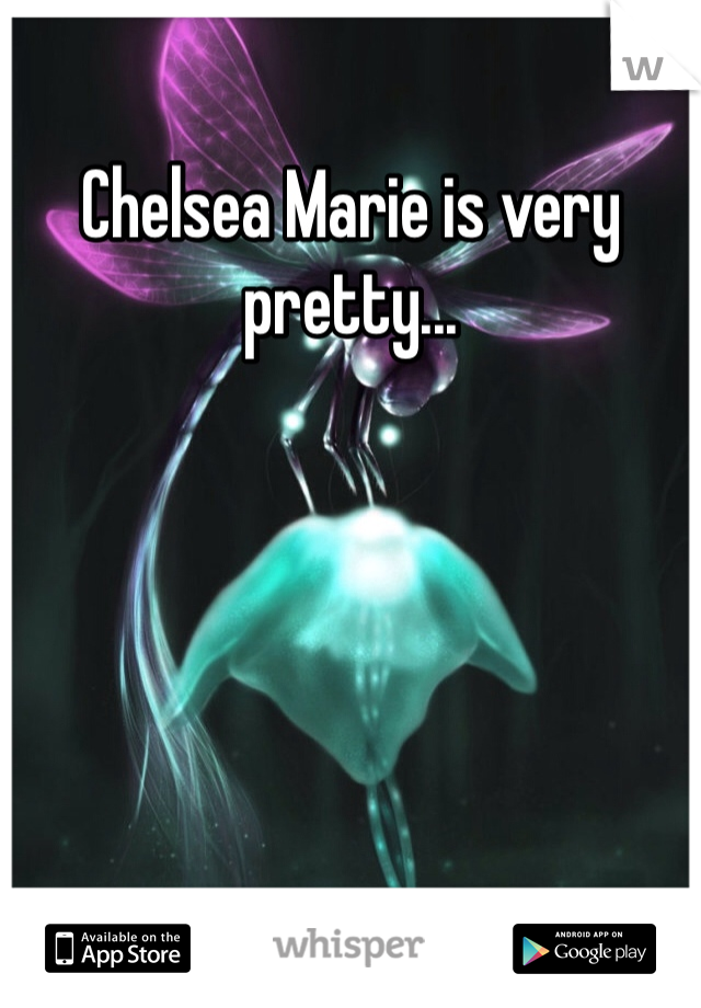 Chelsea Marie is very pretty... 