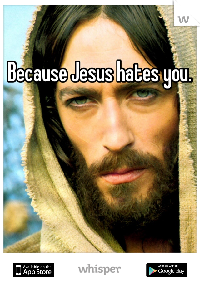 Because Jesus hates you. 