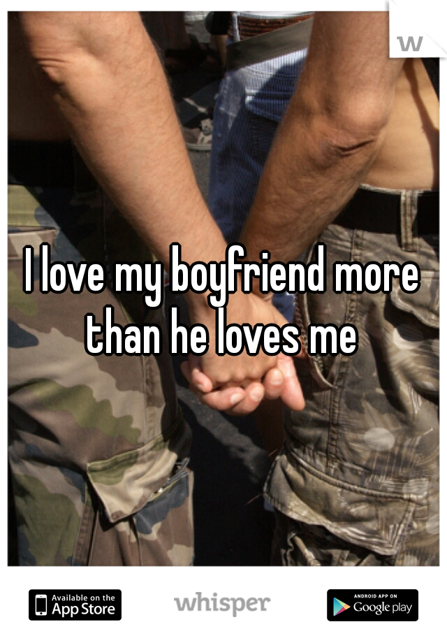 I love my boyfriend more than he loves me 