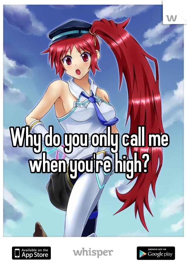 Why do you only call me when you're high?