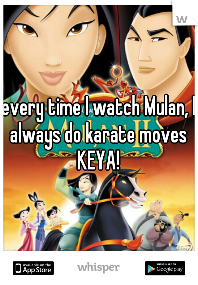 every time I watch Mulan, I always do karate moves  KEYA! 