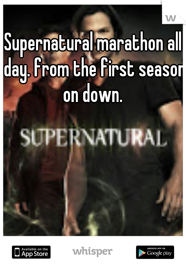 Supernatural marathon all day. from the first season on down. 