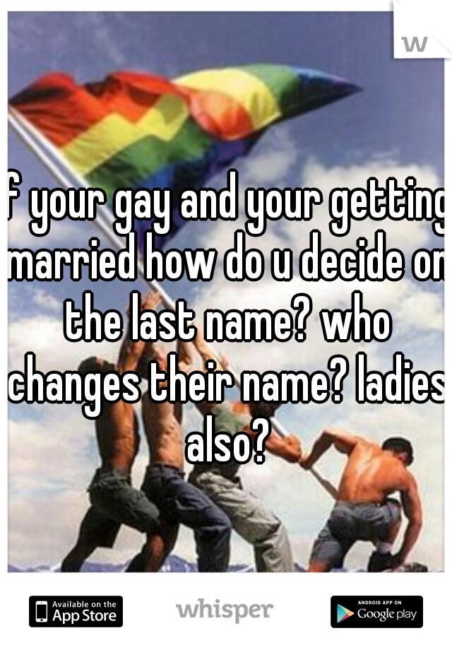 if your gay and your getting married how do u decide on the last name? who changes their name? ladies also?