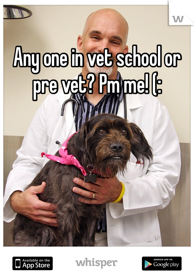 Any one in vet school or pre vet? Pm me! (: