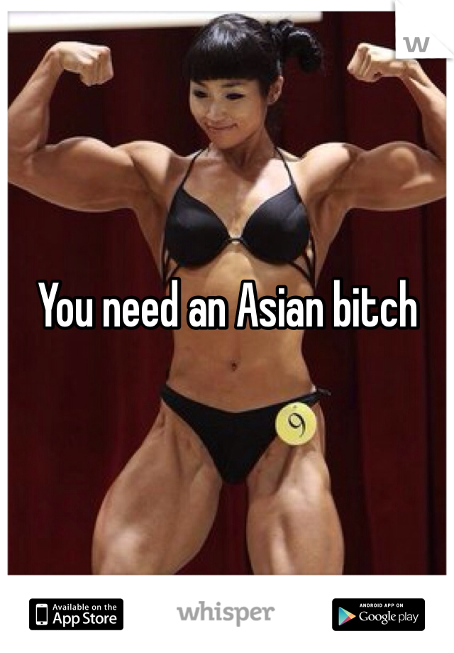 You need an Asian bitch 