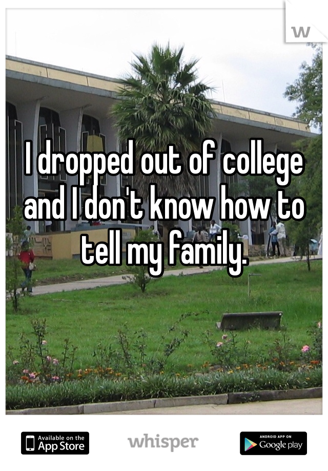 I dropped out of college and I don't know how to tell my family.
