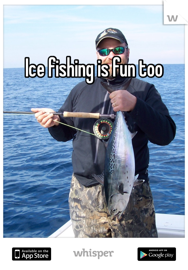 Ice fishing is fun too