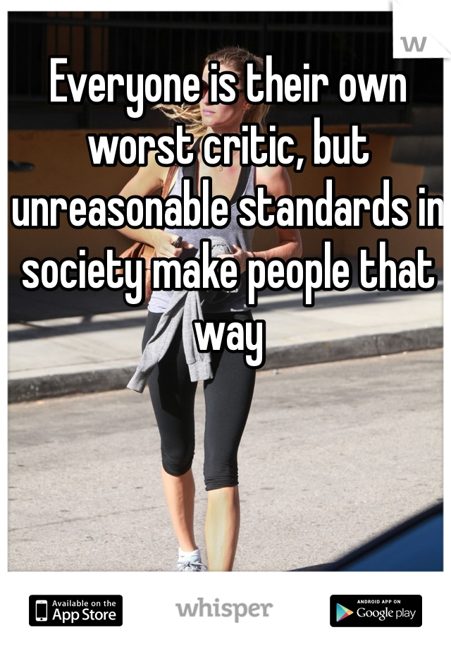 Everyone is their own worst critic, but unreasonable standards in society make people that way