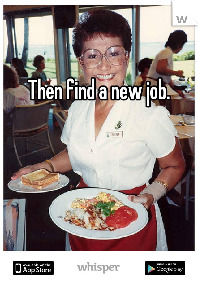 Then find a new job.