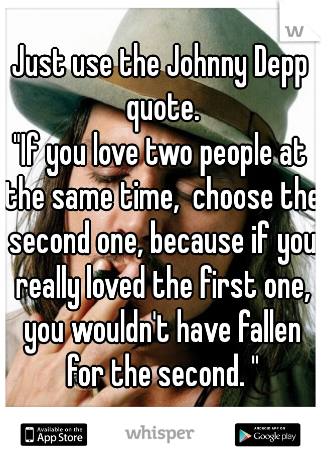 Just use the Johnny Depp quote.
"If you love two people at the same time,  choose the second one, because if you really loved the first one, you wouldn't have fallen for the second. "