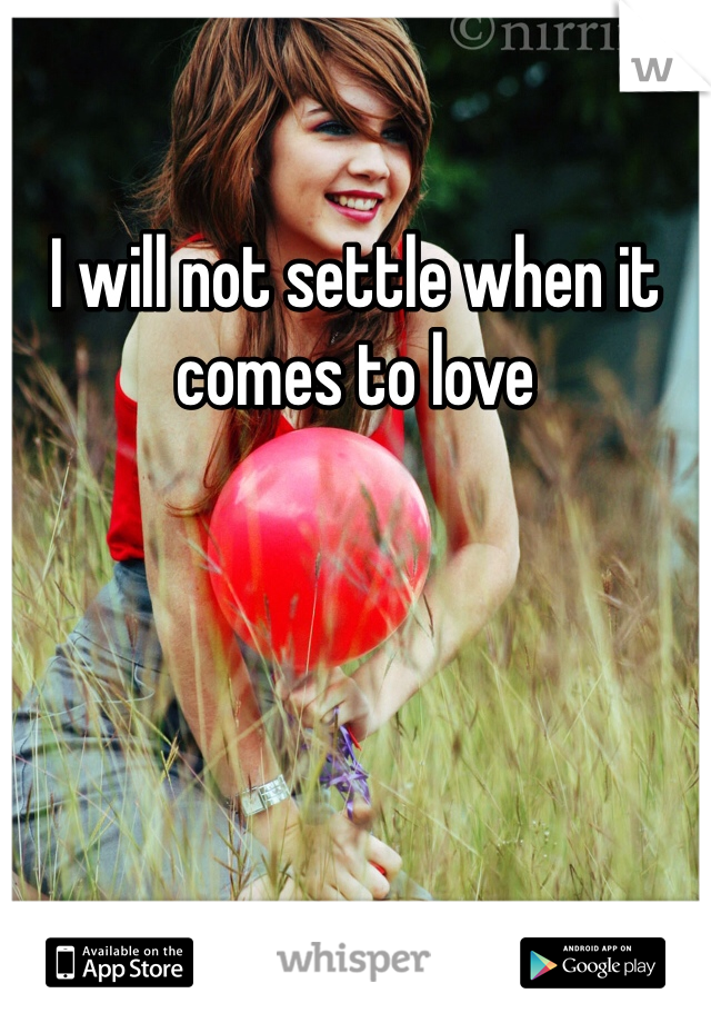 I will not settle when it comes to love 