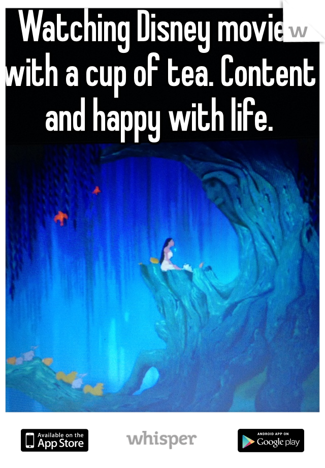 Watching Disney movies with a cup of tea. Content and happy with life. 