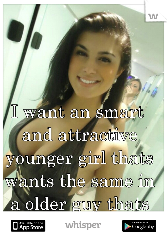 I want an smart and attractive younger girl thats wants the same in a older guy thats 21. 