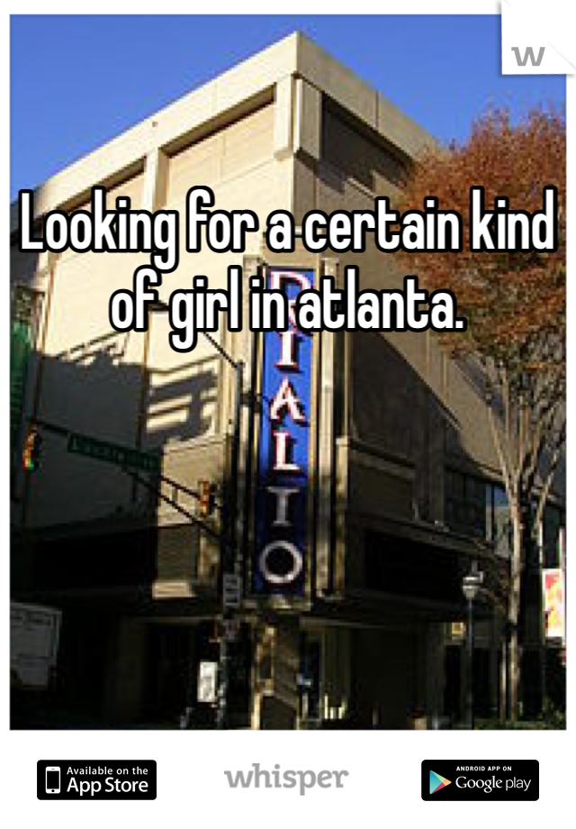 Looking for a certain kind of girl in atlanta. 
