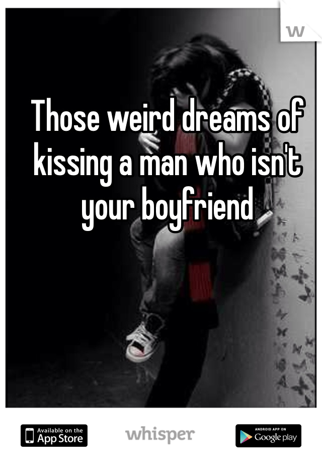 Those weird dreams of kissing a man who isn't your boyfriend